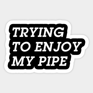 Trying to Enjoy My Pipe ( but you aren't making it easy ) Sticker